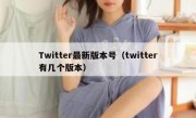 Twitter最新版本号（twitter有几个版本）