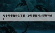 对小红书有什么了解（小红书针对人群及特点）