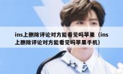 ins上删除评论对方能看见吗苹果（ins上删除评论对方能看见吗苹果手机）