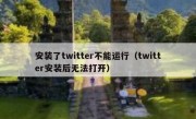 安装了twitter不能运行（twitter安装后无法打开）