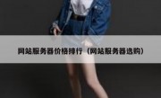 网站服务器价格排行（网站服务器选购）
