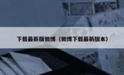 下载最新版微博（微博下载最新版本）