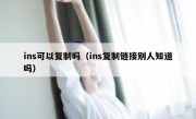 ins可以复制吗（ins复制链接别人知道吗）