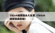 tiktok破解版永久免费（tiktok破解版最新版）