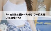 ins被拉黑能看到对方评论（ins拉黑别人还能看对方）