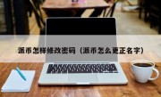 派币怎样修改密码（派币怎么更正名字）