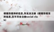 根据你提供的信息,你无法注册（根据你提交的信息,您不符合注册social club）