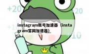 instagram账号加速器（instagram官网加速器）