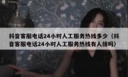 抖音客服电话24小时人工服务热线多少（抖音客服电话24小时人工服务热线有人接吗）