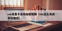 ins设置不自动加载视频（ins怎么关闭自动播放）