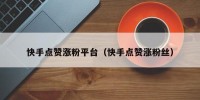 快手点赞涨粉平台（快手点赞涨粉丝）