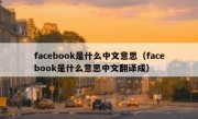 facebook是什么中文意思（facebook是什么意思中文翻译成）