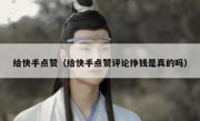 给快手点赞（给快手点赞评论挣钱是真的吗）