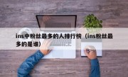 ins中粉丝最多的人排行榜（ins粉丝最多的是谁）
