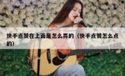 快手点赞在上面是怎么弄的（快手点赞怎么点的）