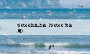 tiktok怎么上去（tiktok 怎么用）