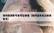推特新闻账号推荐在哪看（推特值得关注新闻账号）