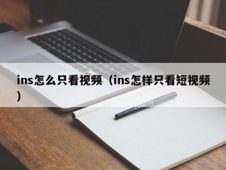 ins怎么只看视频（ins怎样只看短视频）