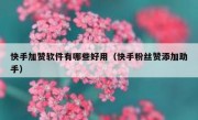 快手加赞软件有哪些好用（快手粉丝赞添加助手）