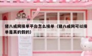 猪八戒网接单平台怎么接单（猪八戒网可以接单是真的假的）