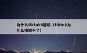 为什么tiktok0播放（tiktok为什么播放不了）