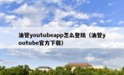 油管youtubeapp怎么登陆（油管youtube官方下载）