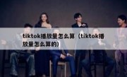 tiktok播放量怎么算（tiktok播放量怎么算的）