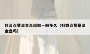 抖音点赞资金盘周期一般多久（抖益点赞是资金盘吗）
