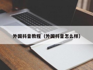 外国抖音教程（外国抖音怎么样）