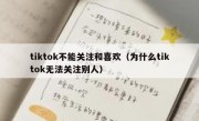 tiktok不能关注和喜欢（为什么tiktok无法关注别人）