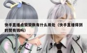 快手直播点赞赞数有什么用处（快手直播得到的赞有钱吗）