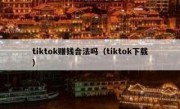 tiktok赚钱合法吗（tiktok下载）