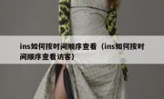 ins如何按时间顺序查看（ins如何按时间顺序查看访客）