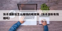 快手涨粉后怎么赚钱的呢视频（快手涨粉有钱赚吗）