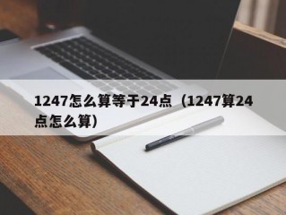 1247怎么算等于24点（1247算24点怎么算）