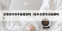 点赞快手快手能看到吗（快手点赞可以隐藏吗）
