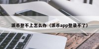 派币登不上怎么办（派币app登录不了）