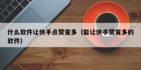 什么软件让快手点赞变多（能让快手赞变多的软件）
