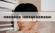 特朗普最新资讯（特朗普最新信息腾讯新闻）