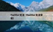 Twitter无法（twitter无法安装）