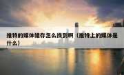 推特的媒体储存怎么找到啊（推特上的媒体是什么）