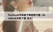 facebook手机版下载官网下载（facebook手机下载 官方）