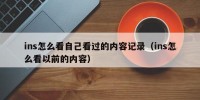 ins怎么看自己看过的内容记录（ins怎么看以前的内容）