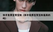 快手免费互赞互粉（快手免费互赞互粉是真的吗）