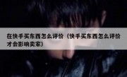 在快手买东西怎么评价（快手买东西怎么评价才会影响卖家）