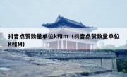 抖音点赞数量单位k和m（抖音点赞数量单位K和M）