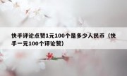 快手评论点赞1元100个是多少人民币（快手一元100个评论赞）