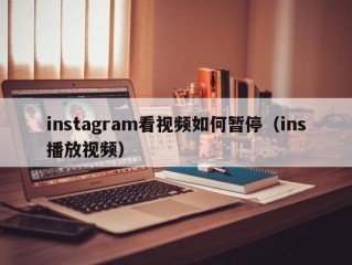 instagram看视频如何暂停（ins播放视频）