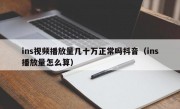 ins视频播放量几十万正常吗抖音（ins播放量怎么算）