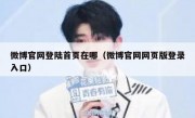 微博官网登陆首页在哪（微博官网网页版登录入口）